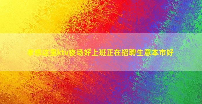 孝感这里ktv夜场好上班正在招聘生意本市好